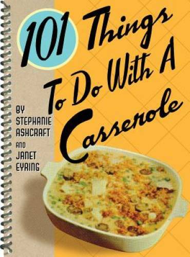 101 Things to Do with a Casserole – Spiral-bound By Ashcraft, Stephanie – GOOD
