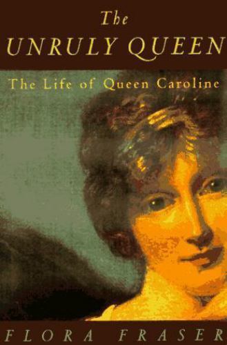 The Unruly Queen: The Life of Queen Caroline by Fraser, Flora