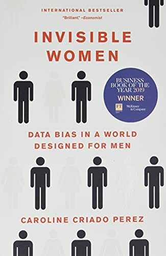 Invisible Women: Data Bias in a World Designed for Men by Caroline Criado Perez