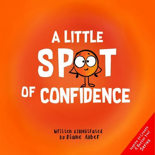 A Little SPOT of Confidence: A Story About Believing In Yourself by Diane Alber