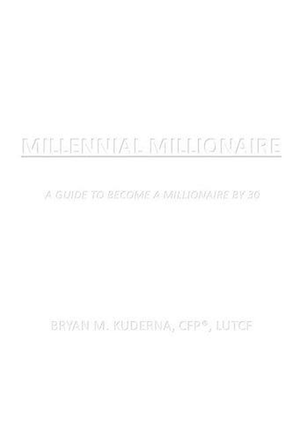 Millennial Millionaire: A Guide to Become a Millionaire by 30 by Bryan M. Kudern