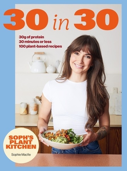 Soph’s 30 in 30 Plant Kitchen: Delicious Plant-Based Recipes with 30g of Protein