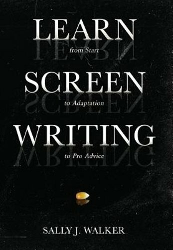 Learn Screenwriting: From Start to Adaptation to Pro Advice by Sally J Walker