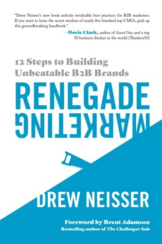 RENEGADE MARKETING: 12 STEPS TO BUILDING UNBEATABLE B2B By Drew Neisser & Brent
