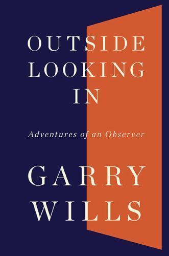 Outside Looking In: Adventures of an Observer by Garry Wills