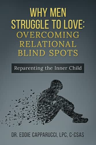 Why Men Struggle to Love: Overcoming Relational Blind Spots Capparucci Ph.D.