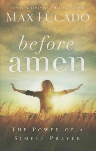 Before Amen: The Power of a Simple Prayer – Hardcover By Lucado, Max – VERY GOOD