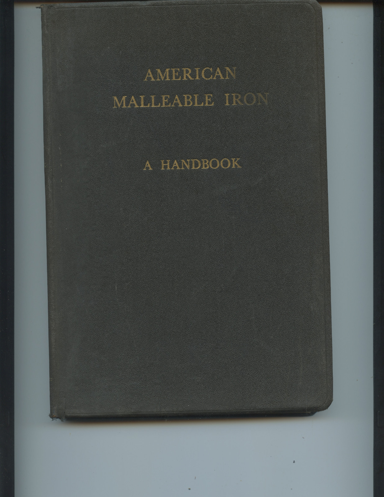 1944 “AMERICAN MALLEABLE IRON” HANDBOOK (367 PAGES, MALLEABLE FOUNDERS’ SOCIETY)