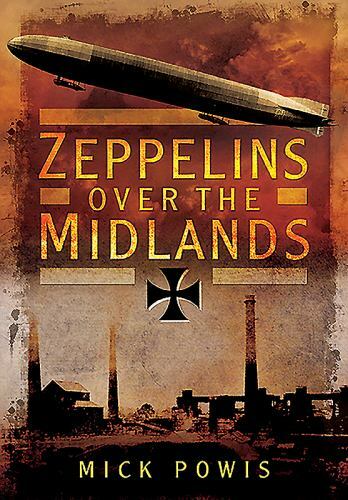 Zeppelins Over the Midlands: The Air Raids of 31st January 1916, , Powis, Mick,