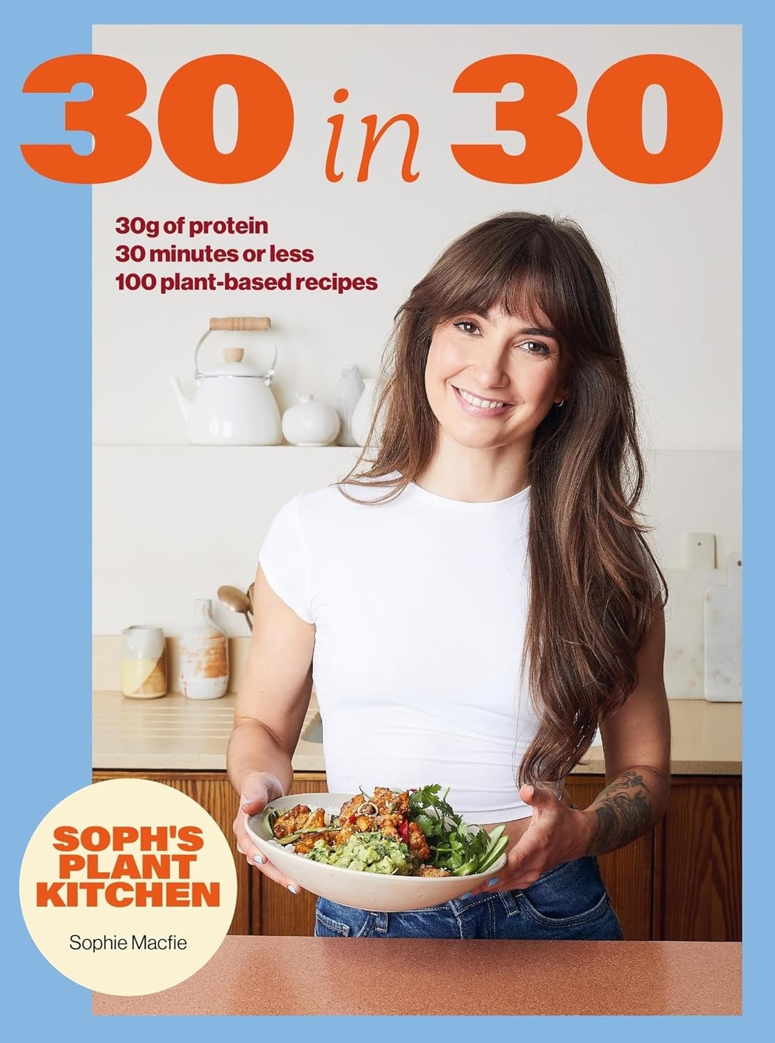 Soph’s 30 in 30 Plant Kitchen: Delicious Plant-Based Recipes with 30g Hardcover