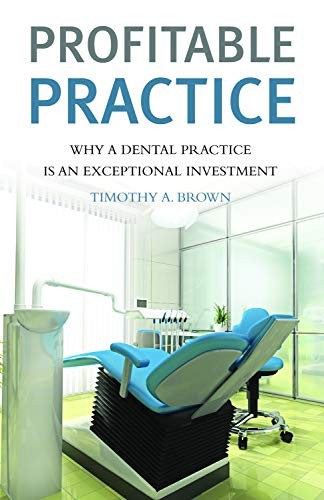 PROFITABLE PRACTICE WHY A DENTAL PRACTICE IS AN By Timothy A. Brown And Sarah K.