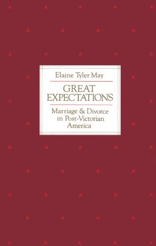 GREAT EXPECTATIONS: MARRIAGE AND DIVORCE IN POST-VICTORIAN By Elaine Tyler May