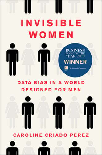 Invisible Women: Data Bias in a World Designed for Men by Caroline Criado Perez