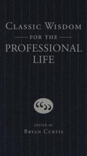 Classic Wisdom for the Professional Life – Hardcover By Curtis, Bryan – GOOD