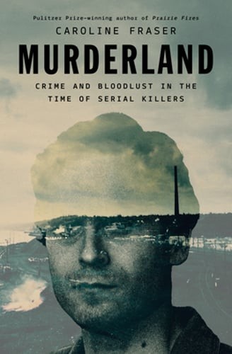Murderland:Crime Bloodlust in the Time of Serial Killers Caroline Fraser 1st/1st