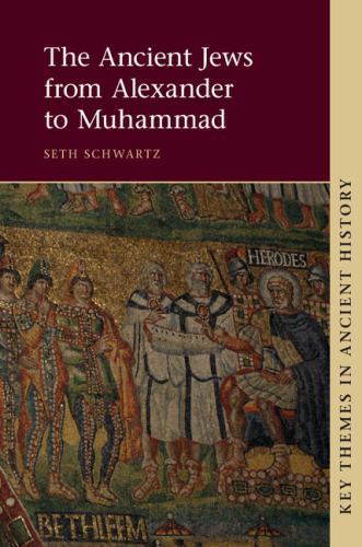 THE ANCIENT JEWS FROM ALEXANDER TO MUHAMMAD (KEY THEMES IN By Seth Schwartz NEW