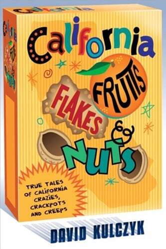 California Fruits, Flakes & Nuts: True Tales of California Crazies, Crackpots