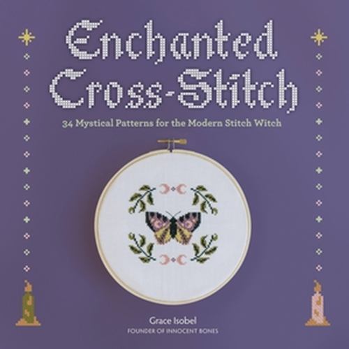 Enchanted Cross-Stitch: 34 Mystical Patterns for the Modern Stitch Witch by