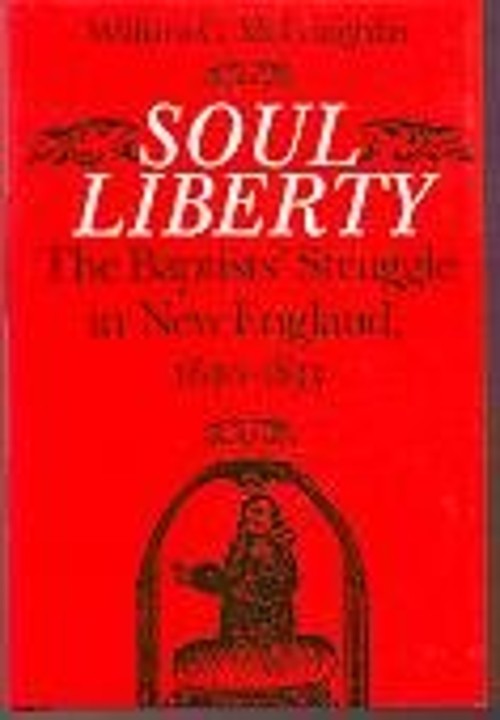 Soul Liberty : The Baptists’ Struggle in New England, 1630-1833 H