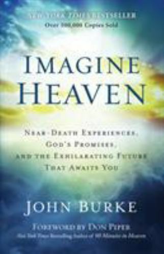 Imagine Heaven : Near-Death Experiences, God’s Promises, and the Exhilarating…