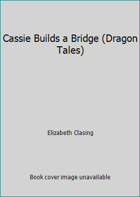 Cassie Builds a Bridge (Dragon Tales) by Elizabeth Clasing