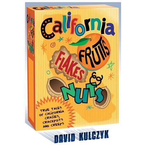 California Fruits, Flakes & Nuts : True Tales of California Crazies, Crackpot…