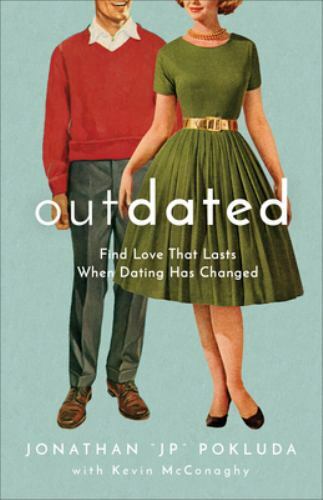 Outdated: Find Love That Lasts When Dating Has Changed Jonathan “JP” Pokluda G