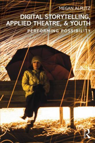 Digital Storytelling, Applied Theatre, & Youth: Performing Possibility, Alrutz,