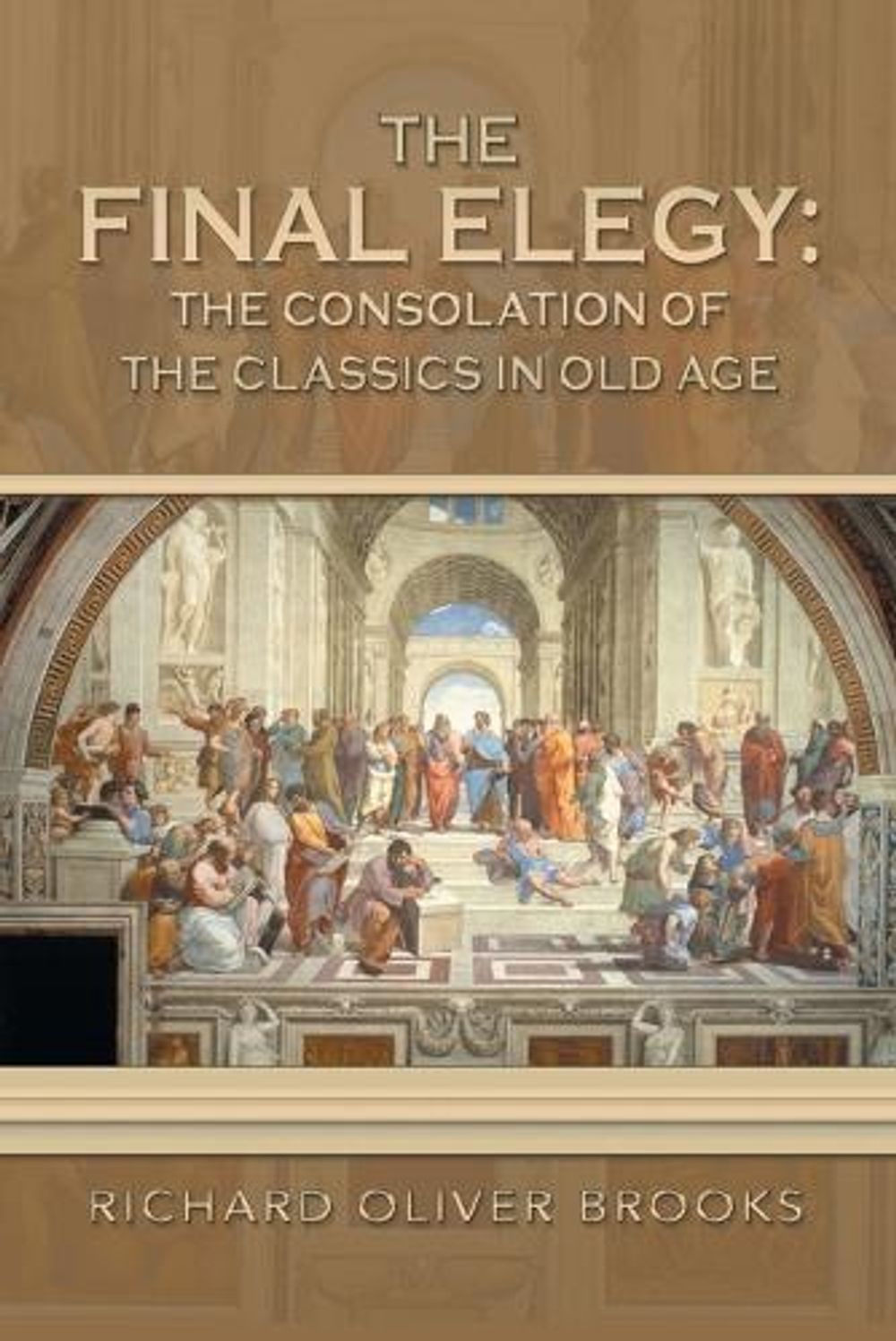 The Final Elegy: the Consolation of the Classics in Old Age by Richard Oliver Br