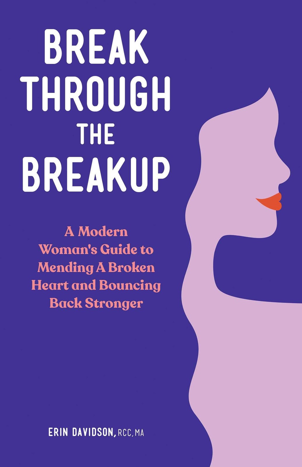Break Through the Breakup: A Modern Woman’s Guide to Mending A Broken Heart …