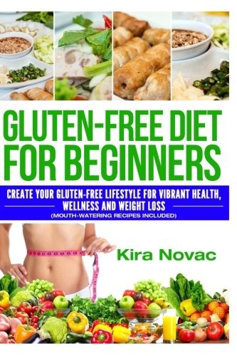 GLUTEN-FREE DIET FOR BEGINNERS: CREATE YOUR GLUTEN-FREE By Kira Novac BRAND NEW