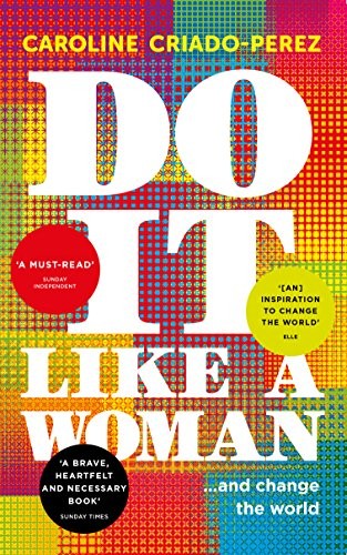 DO IT LIKE A WOMAN: … AND CHANGE THE WORLD By Caroline Criado-perez EXCELLENT