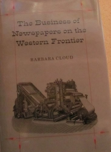 THE BUSINESS OF NEWSPAPERS ON THE WESTERN FRONTIER (WILBUR By Barbara Lee Cloud