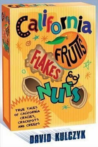 California Fruits, Flakes & Nuts: True Tales of California Crazies, Crackpots a,