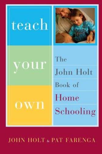 Teach Your Own: The John Holt Book Of Homeschooling – Paperback – VERY GOOD