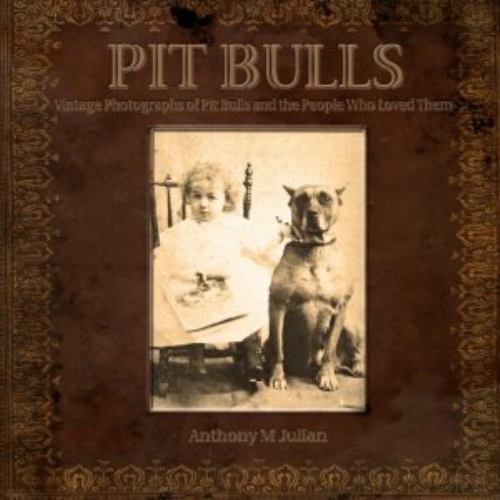 Pit Bulls: Vintage Photographs of Pit Bulls and the People Who Loved Them