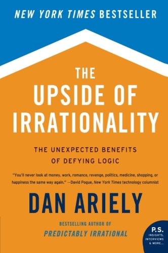 The Upside of Irrationality: The Unexpected Benefits of Defying Logic by Ariely