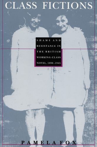Class Fictions: Shame and Resistance in the British Working Class Novel, 1890–19