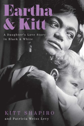 Eartha and Kitt : A Daughter’s Love Story in Black and White by Kitt Shapiro…