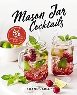 Mason Jar Cocktails, Expanded Edition: Over 150 Delicious Drinks for the Home Mi