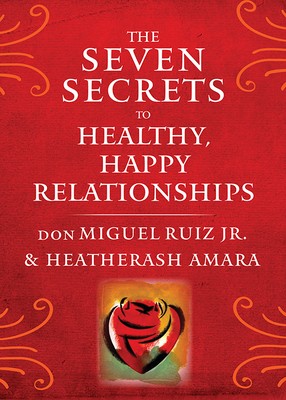 The Seven Secrets to Healthy, Happy Relationships by Ruiz Jr., don Miguel, Amar