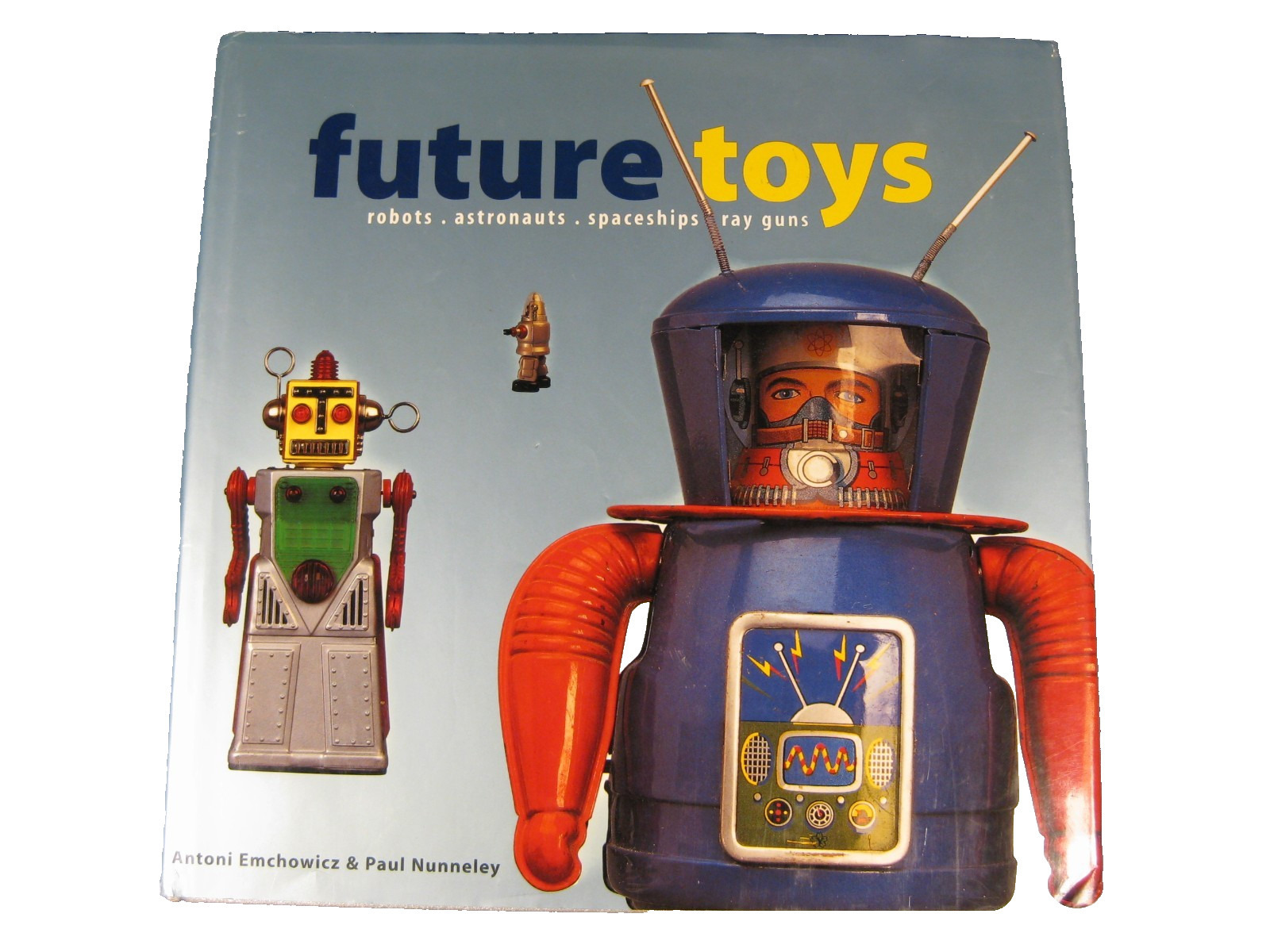 FUTURE TOYS: ROBOTS, ASTRONAUTS, SPACESHIPS, RAY GUNS By Antoni Emchowicz & Paul