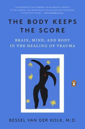 The Body Keeps the Score: Brain, Mind, and Body in the Healing of Trauma by van